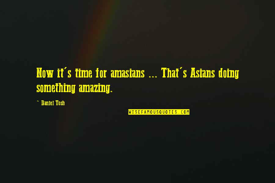 Doing Something Now Quotes By Daniel Tosh: Now it's time for amasians ... That's Asians