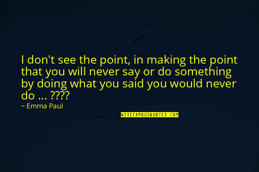 Doing Something Now Quotes By Emma Paul: I don't see the point, in making the