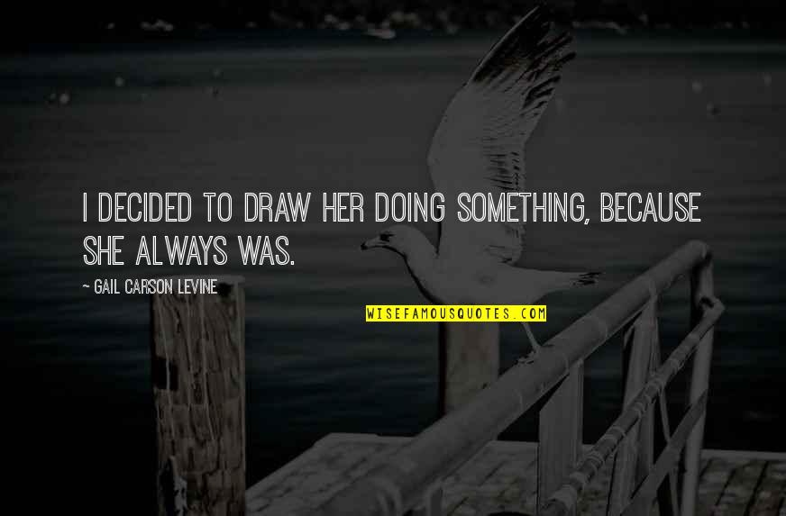 Doing Something Now Quotes By Gail Carson Levine: I decided to draw her doing something, because