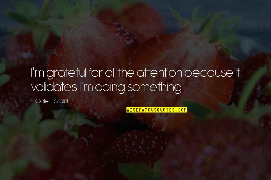 Doing Something Now Quotes By Gale Harold: I'm grateful for all the attention because it