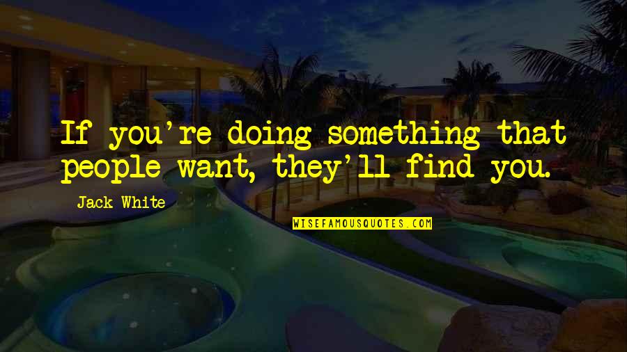 Doing Something Now Quotes By Jack White: If you're doing something that people want, they'll