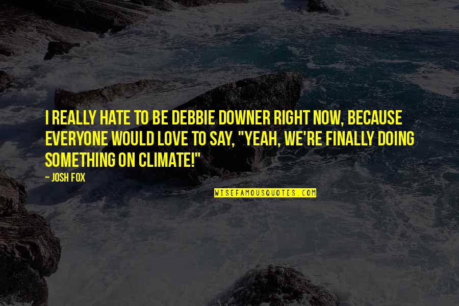 Doing Something Now Quotes By Josh Fox: I really hate to be Debbie Downer right