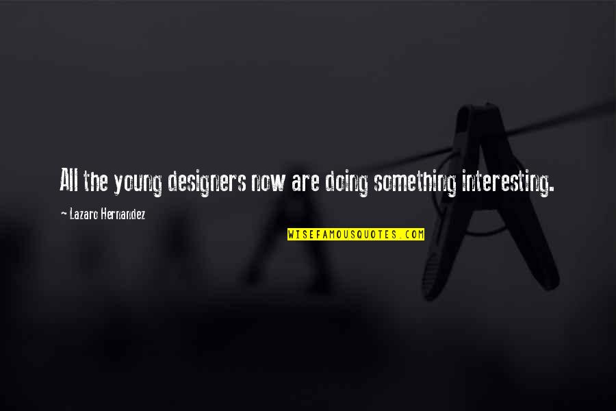 Doing Something Now Quotes By Lazaro Hernandez: All the young designers now are doing something