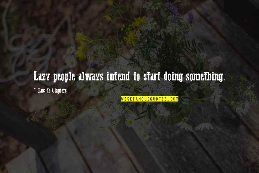 Doing Something Now Quotes By Luc De Clapiers: Lazy people always intend to start doing something.