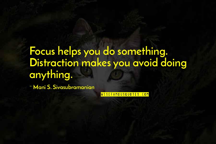 Doing Something Now Quotes By Mani S. Sivasubramanian: Focus helps you do something. Distraction makes you