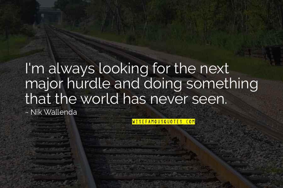 Doing Something Now Quotes By Nik Wallenda: I'm always looking for the next major hurdle