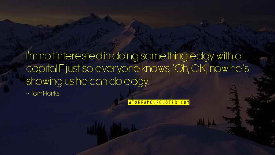 Doing Something Now Quotes By Tom Hanks: I'm not interested in doing something edgy with