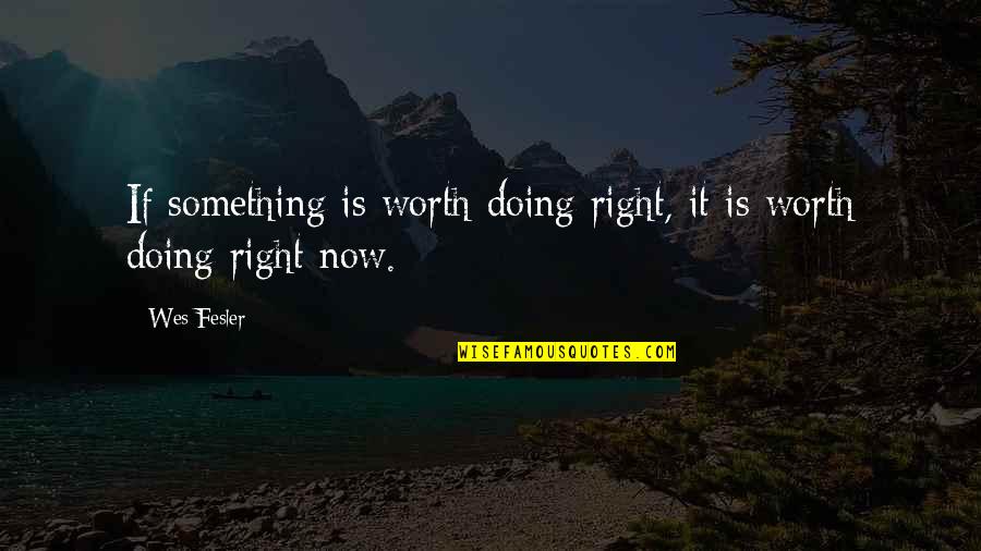 Doing Something Now Quotes By Wes Fesler: If something is worth doing right, it is