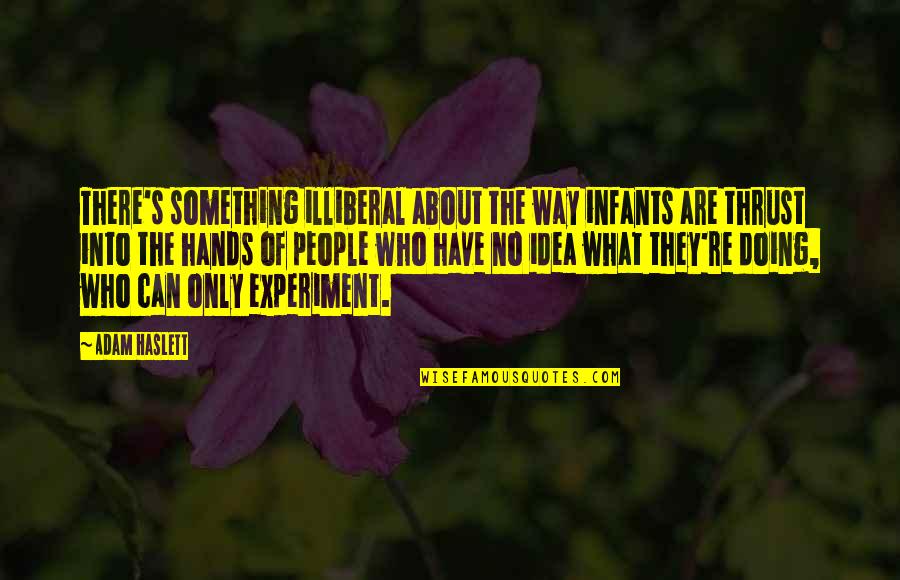 Doing Something On Your Own Quotes By Adam Haslett: There's something illiberal about the way infants are Doing Something On Your Own Quotes By Adam Haslett: There's something illiberal about the way infants are
