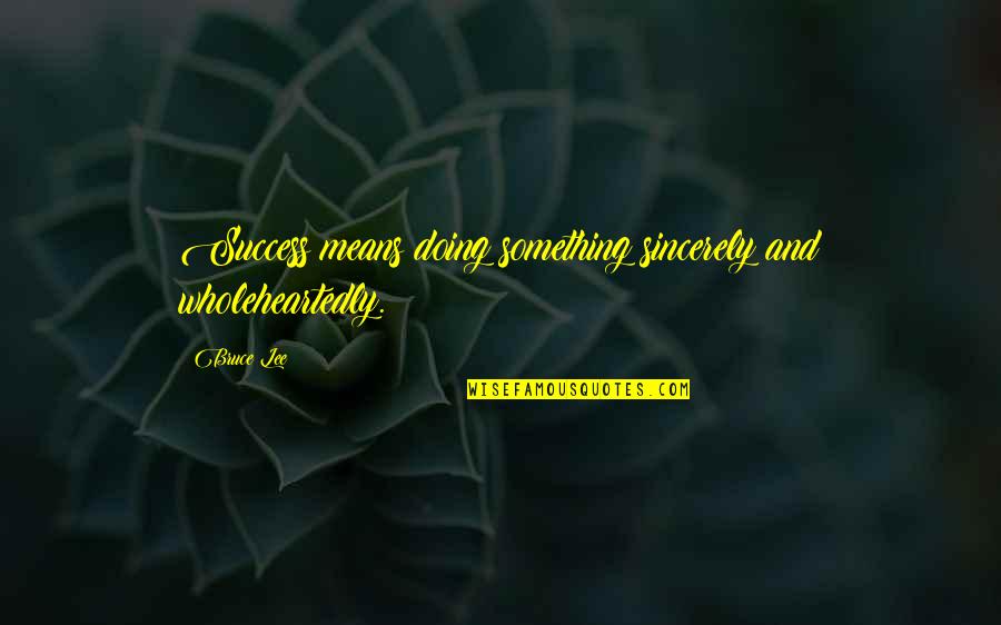 Doing Something Quotes By Bruce Lee: Success means doing something sincerely and wholeheartedly.