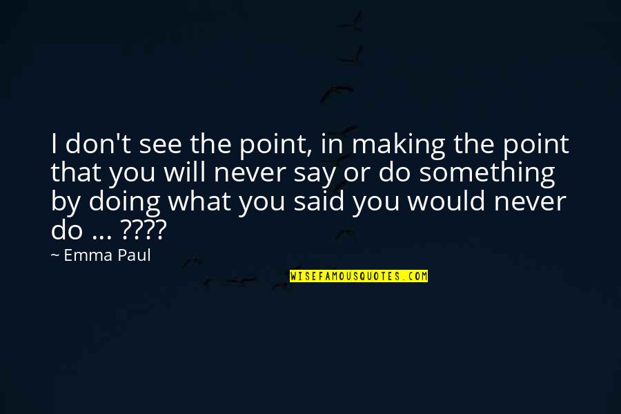 Doing Something Quotes By Emma Paul: I don't see the point, in making the