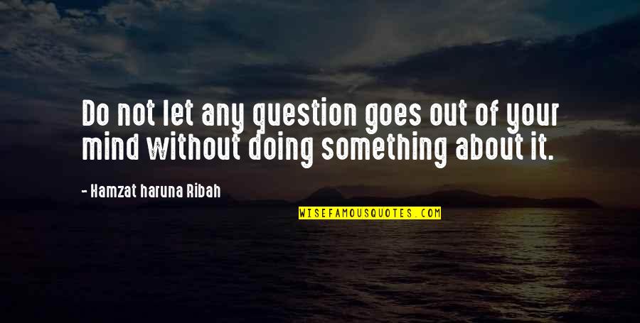 Doing Something Quotes By Hamzat Haruna Ribah: Do not let any question goes out of