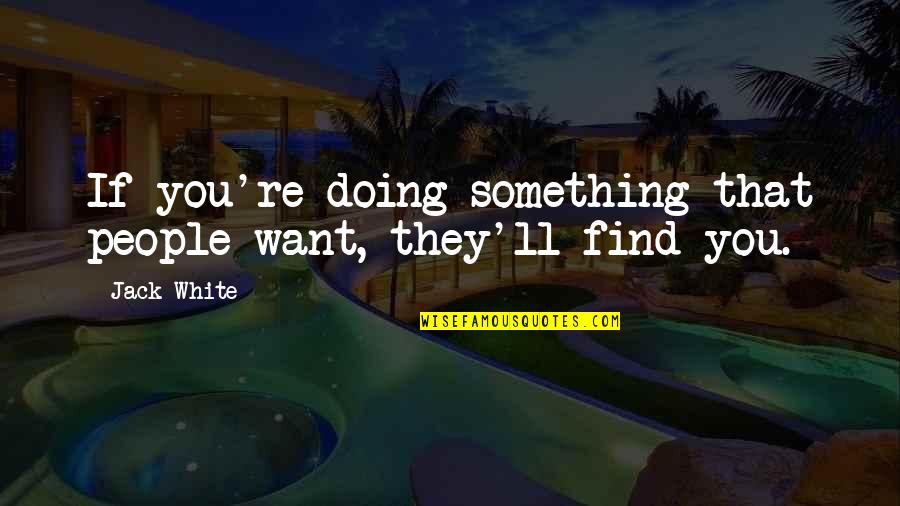 Doing Something Quotes By Jack White: If you're doing something that people want, they'll