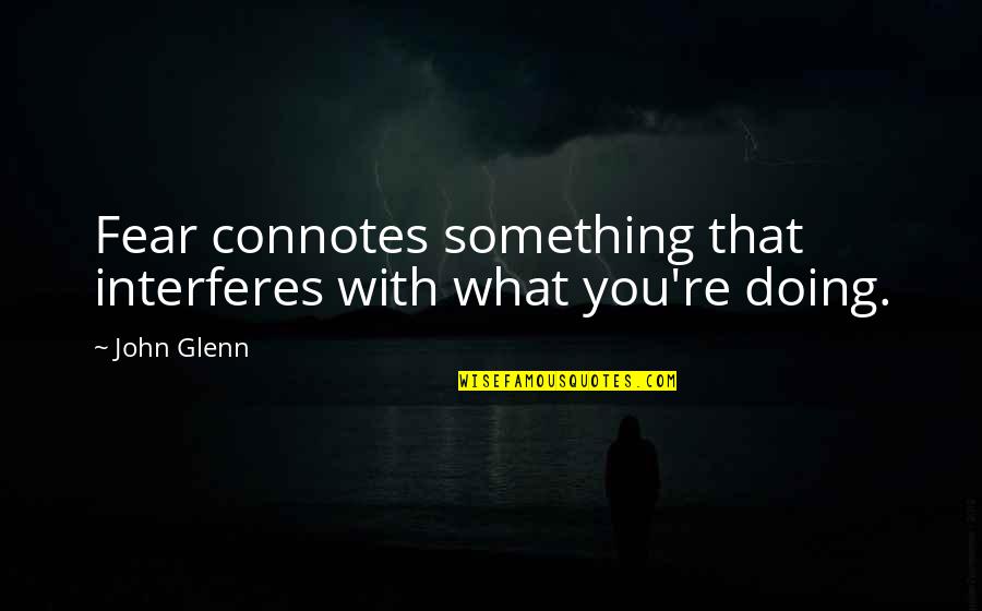 Doing Something Quotes By John Glenn: Fear connotes something that interferes with what you're