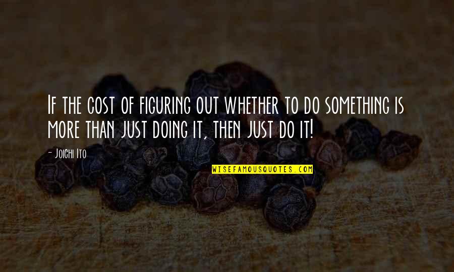 Doing Something Quotes By Joichi Ito: If the cost of figuring out whether to