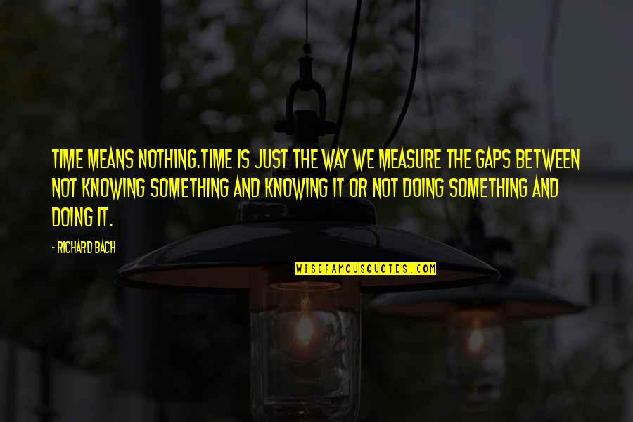 Doing Something Quotes By Richard Bach: Time means nothing.Time is just the way we