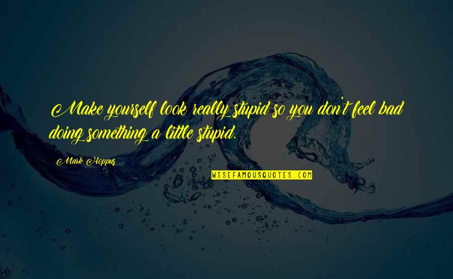 Doing Something Stupid Quotes By Mark Hoppus: Make yourself look really stupid so you don't