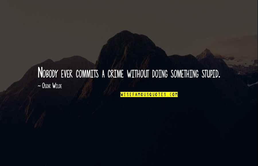 Doing Something Stupid Quotes By Oscar Wilde: Nobody ever commits a crime without doing something