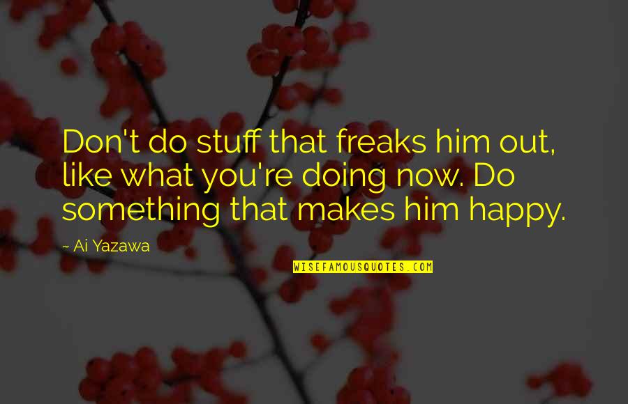 Doing Something That Makes You Happy Quotes By Ai Yazawa: Don't do stuff that freaks him out, like