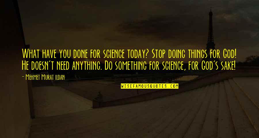Doing Something Today Quotes By Mehmet Murat Ildan: What have you done for science today? Stop