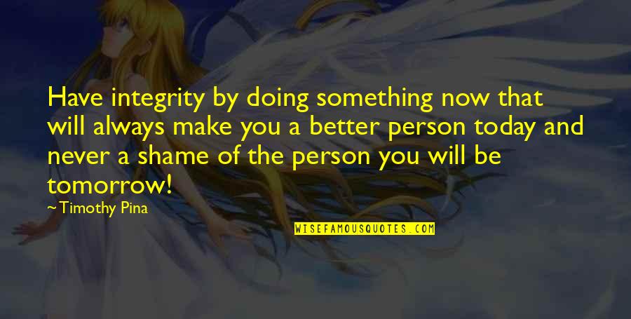 Doing Something Today Quotes By Timothy Pina: Have integrity by doing something now that will