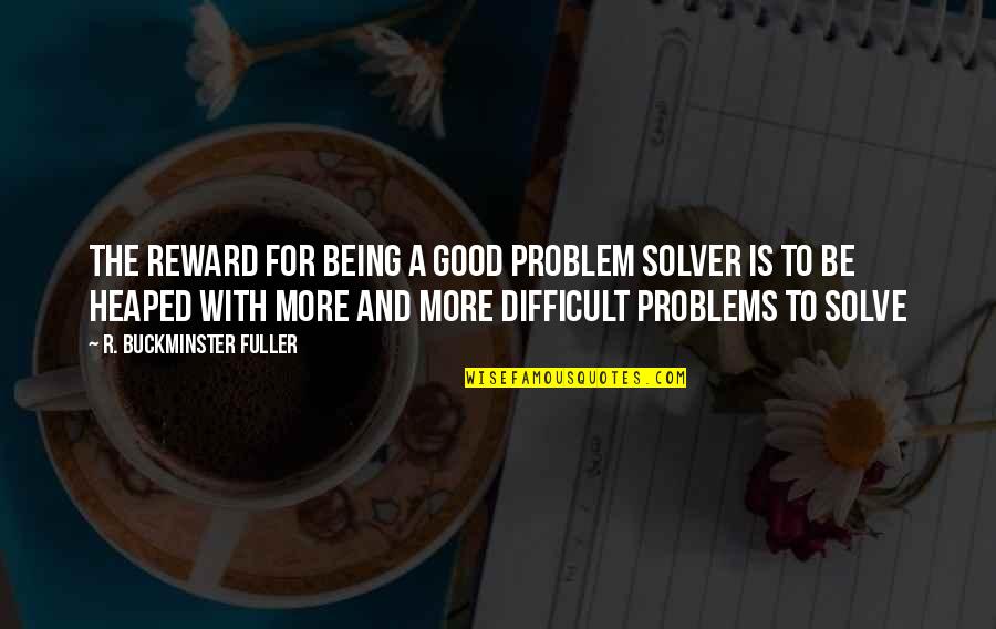 Doing Something Without Recognition Quotes By R. Buckminster Fuller: The reward for being a good problem solver Doing Something Without Recognition Quotes By R. Buckminster Fuller: The reward for being a good problem solver