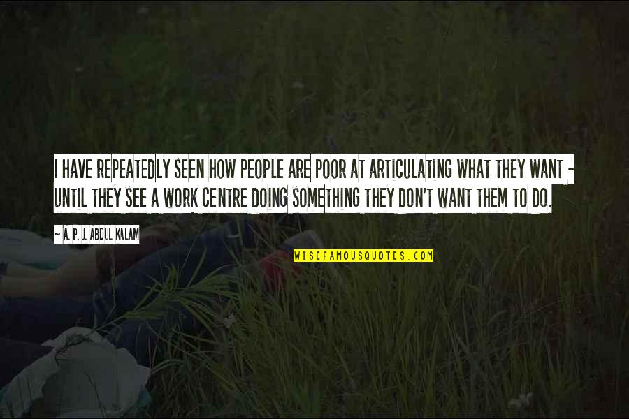 Doing Something You Don't Want To Do Quotes By A. P. J. Abdul Kalam: I have repeatedly seen how people are poor