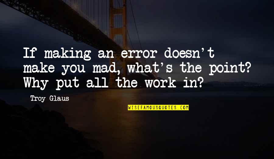 Doing Something You Don't Want To Do Quotes By Troy Glaus: If making an error doesn't make you mad,