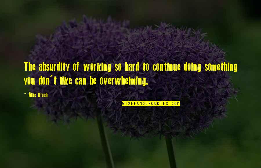 Doing Something You Like Quotes By Allie Brosh: The absurdity of working so hard to continue Doing Something You Like Quotes By Allie Brosh: The absurdity of working so hard to continue