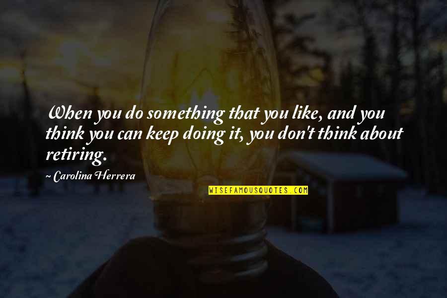 Doing Something You Like Quotes By Carolina Herrera: When you do something that you like, and