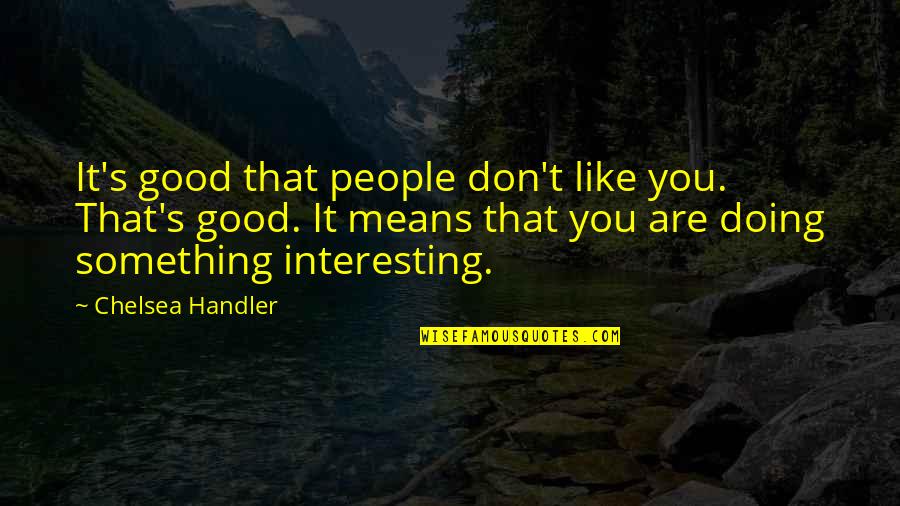 Doing Something You Like Quotes By Chelsea Handler: It's good that people don't like you. That's