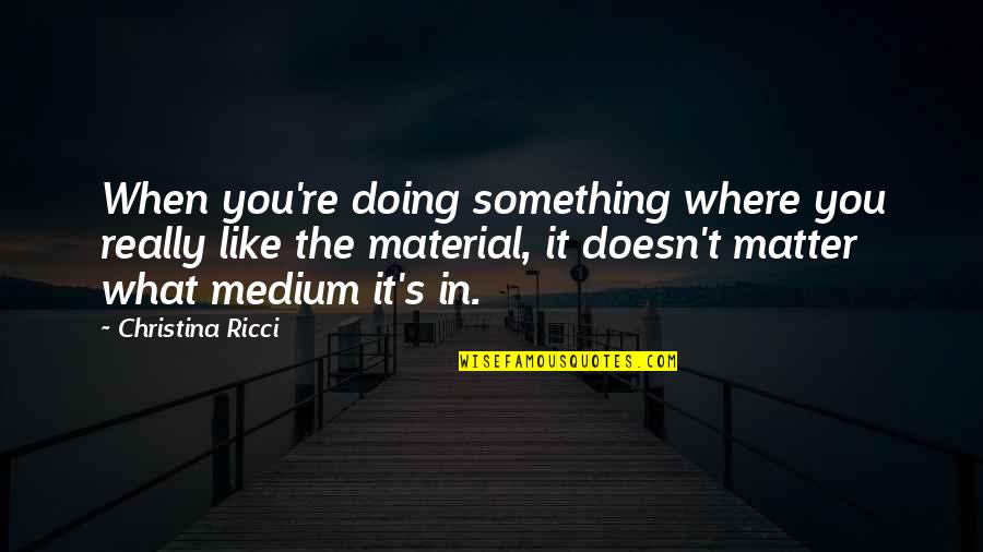 Doing Something You Like Quotes By Christina Ricci: When you're doing something where you really like