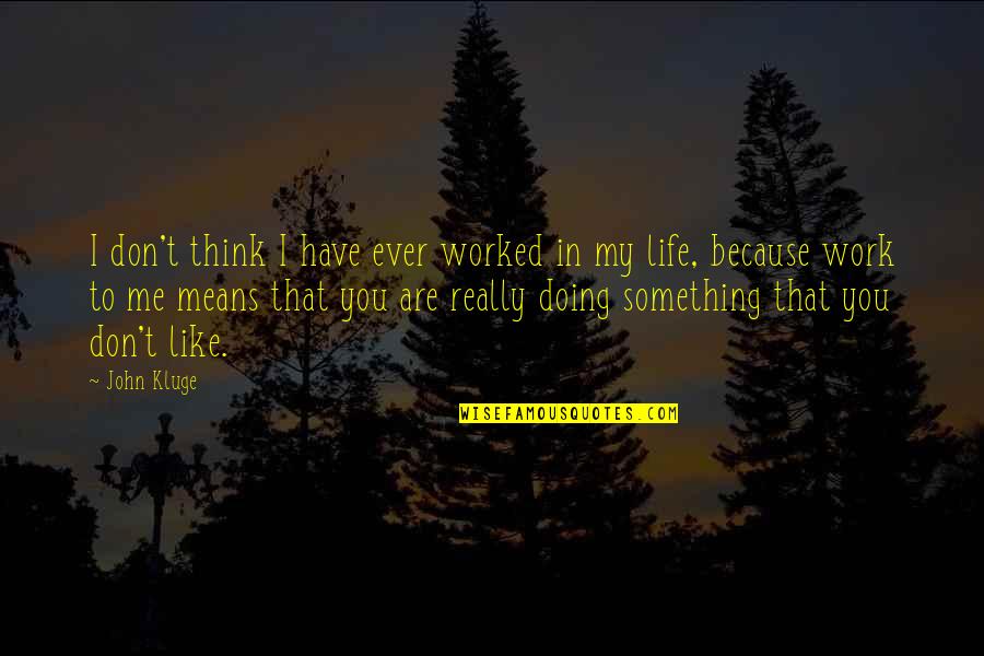 Doing Something You Like Quotes By John Kluge: I don't think I have ever worked in