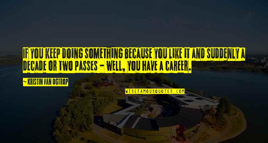 Doing Something You Like Quotes By Kristin Van Ogtrop: If you keep doing something because you like