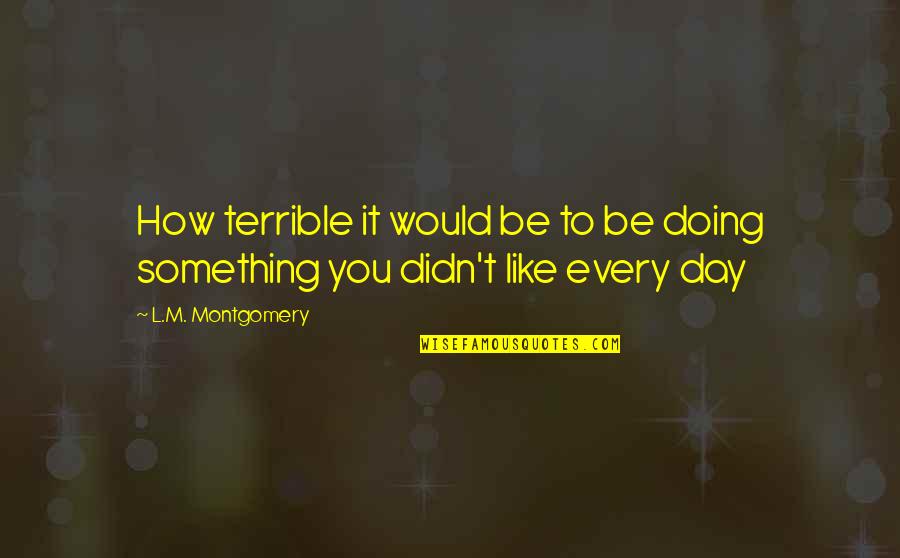 Doing Something You Like Quotes By L.M. Montgomery: How terrible it would be to be doing