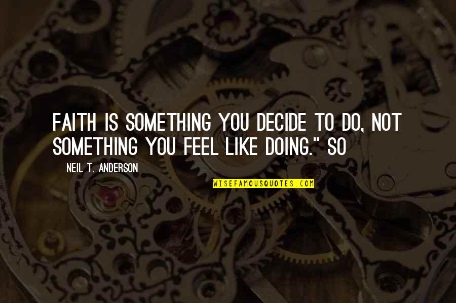 Doing Something You Like Quotes By Neil T. Anderson: Faith is something you decide to do, not