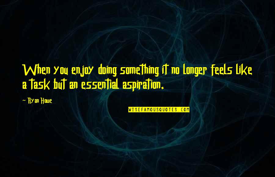 Doing Something You Like Quotes By Ryan Howe: When you enjoy doing something it no longer