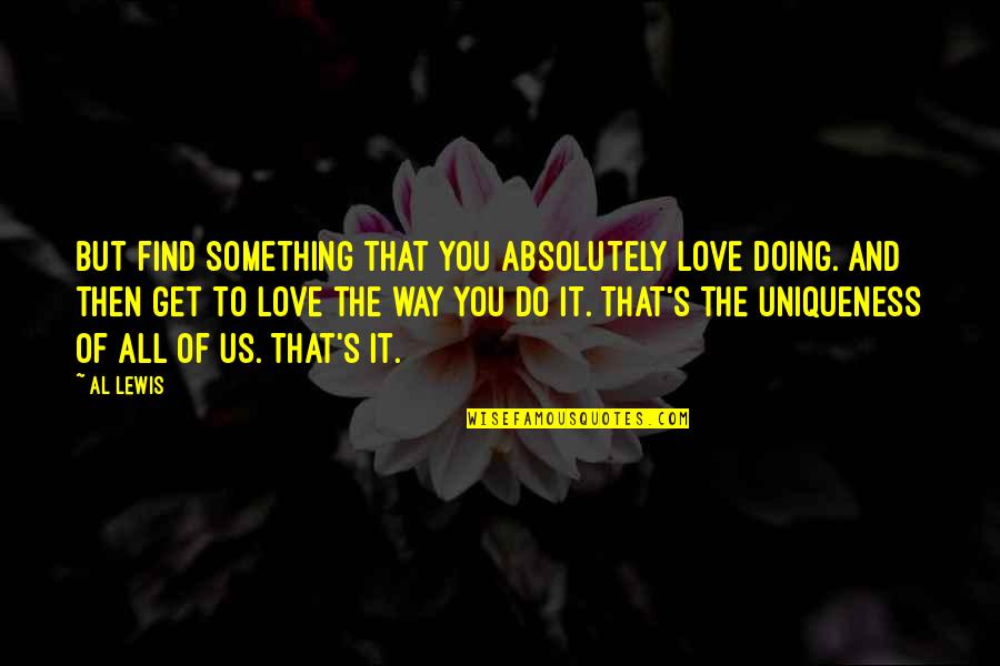 Doing Something You Love Quotes By Al Lewis: But find something that you absolutely love doing. Doing Something You Love Quotes By Al Lewis: But find something that you absolutely love doing.