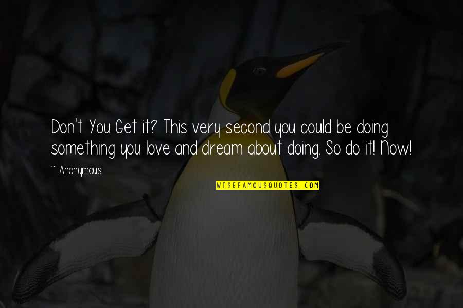 Doing Something You Love Quotes By Anonymous: Don't You Get it? This very second you