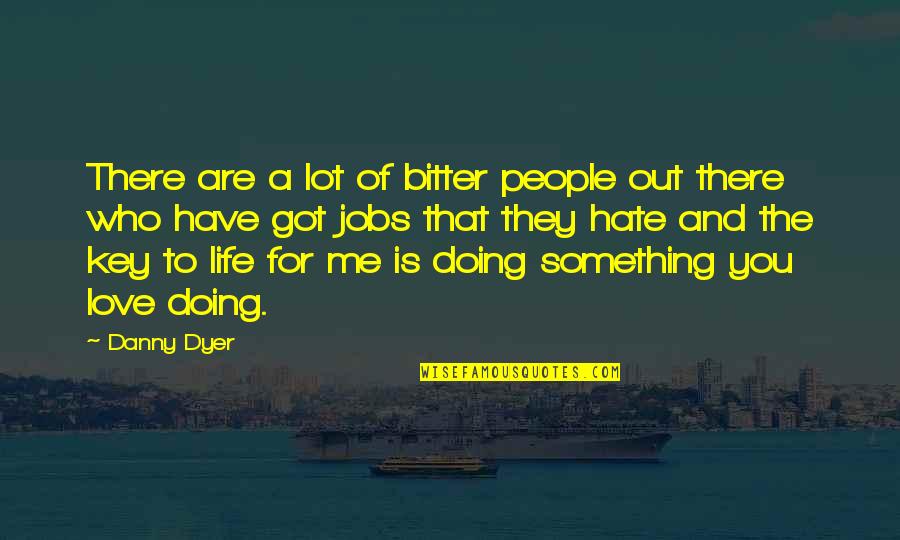 Doing Something You Love Quotes By Danny Dyer: There are a lot of bitter people out Doing Something You Love Quotes By Danny Dyer: There are a lot of bitter people out