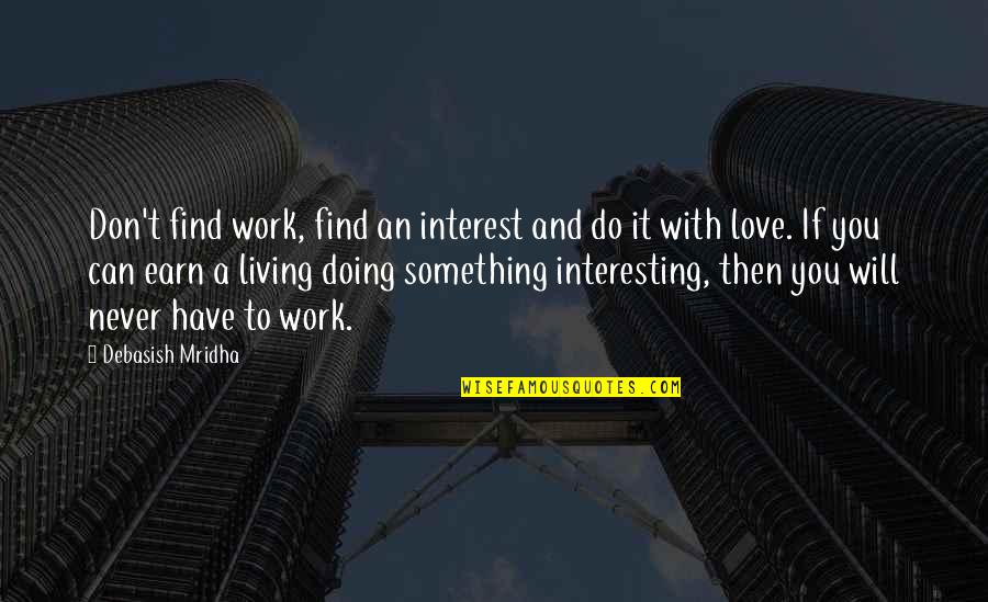 Doing Something You Love Quotes By Debasish Mridha: Don't find work, find an interest and do