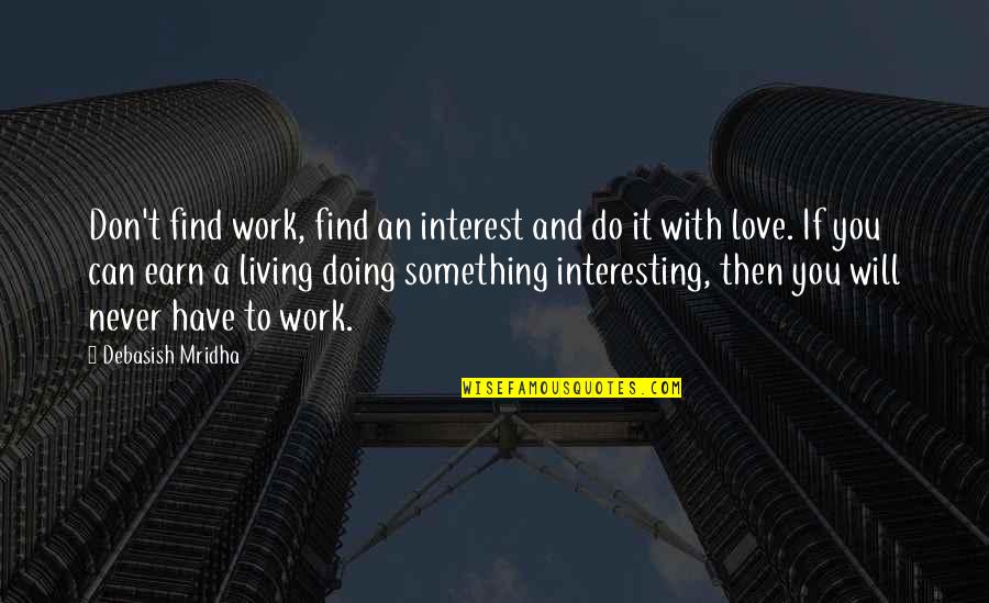 Doing Something You Love Quotes By Debasish Mridha: Don't find work, find an interest and do Doing Something You Love Quotes By Debasish Mridha: Don't find work, find an interest and do