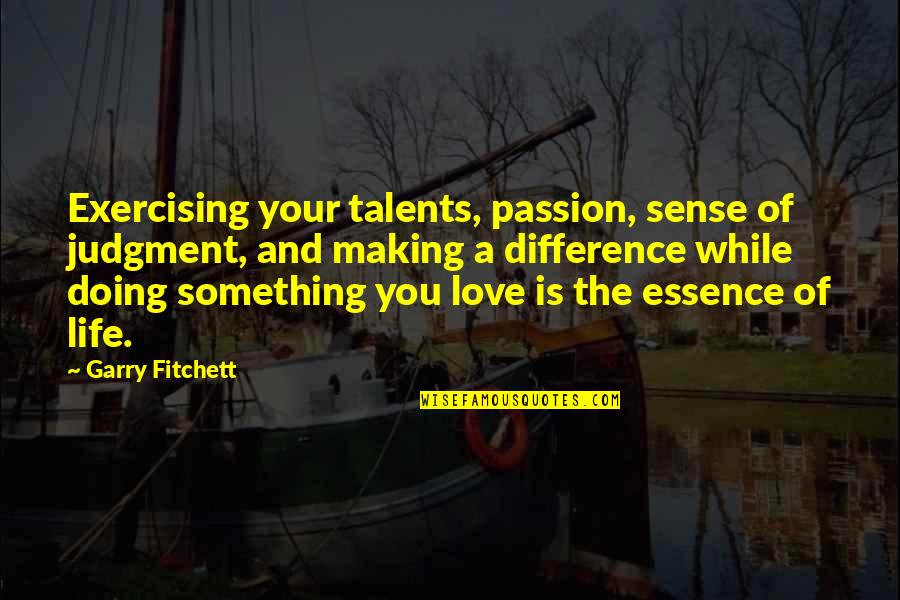 Doing Something You Love Quotes By Garry Fitchett: Exercising your talents, passion, sense of judgment, and