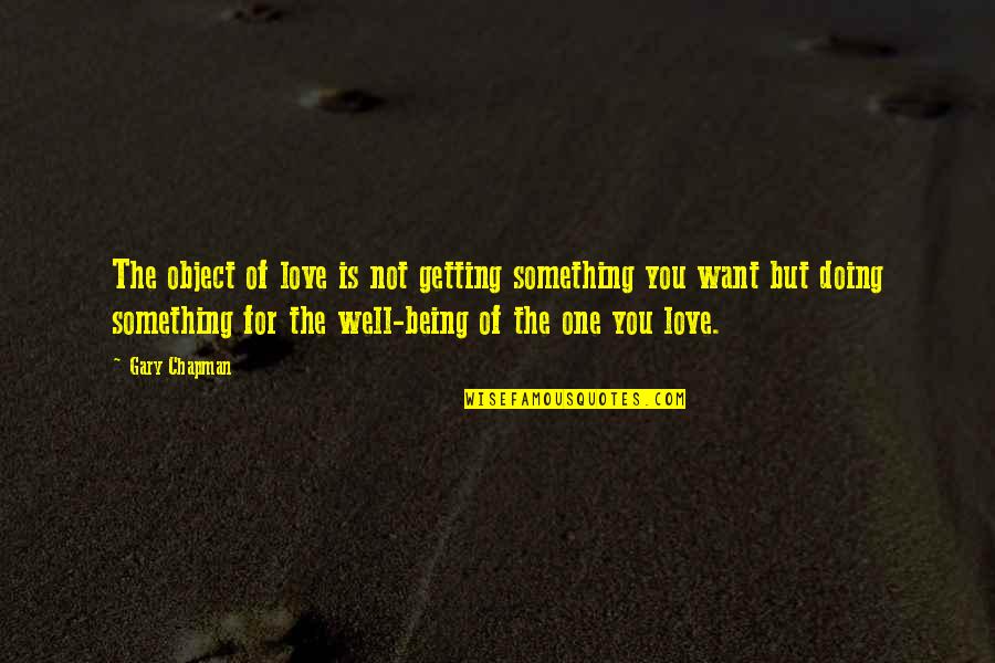 Doing Something You Love Quotes By Gary Chapman: The object of love is not getting something Doing Something You Love Quotes By Gary Chapman: The object of love is not getting something