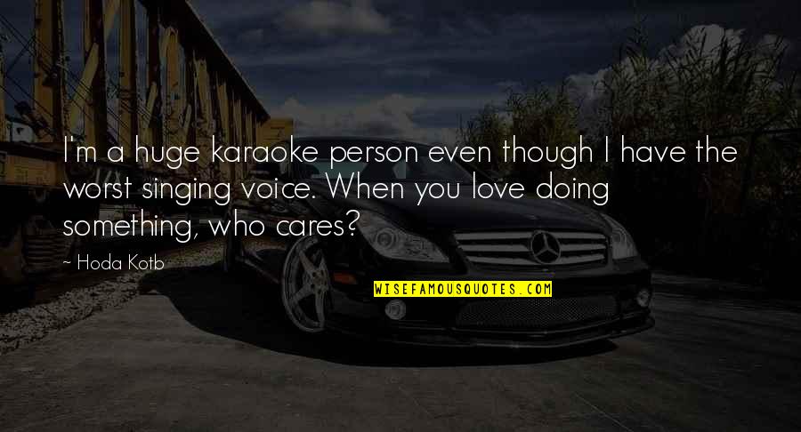 Doing Something You Love Quotes By Hoda Kotb: I'm a huge karaoke person even though I Doing Something You Love Quotes By Hoda Kotb: I'm a huge karaoke person even though I