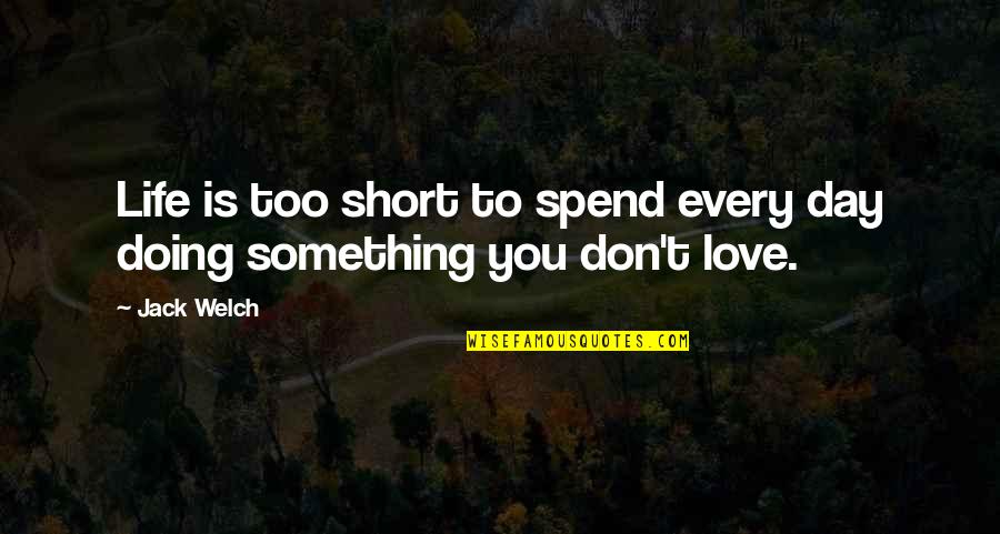 Doing Something You Love Quotes By Jack Welch: Life is too short to spend every day