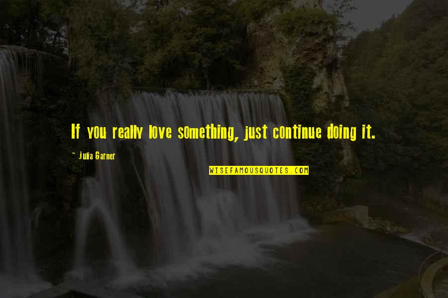 Doing Something You Love Quotes By Julia Garner: If you really love something, just continue doing