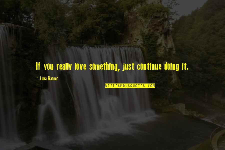 Doing Something You Love Quotes By Julia Garner: If you really love something, just continue doing Doing Something You Love Quotes By Julia Garner: If you really love something, just continue doing