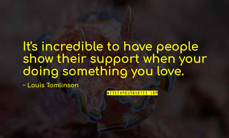 Doing Something You Love Quotes By Louis Tomlinson: It's incredible to have people show their support Doing Something You Love Quotes By Louis Tomlinson: It's incredible to have people show their support