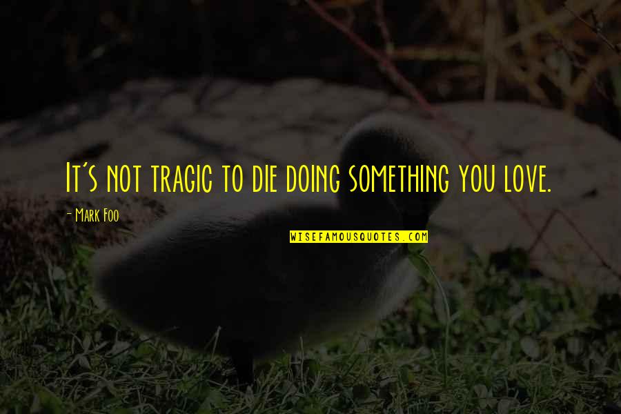 Doing Something You Love Quotes By Mark Foo: It's not tragic to die doing something you